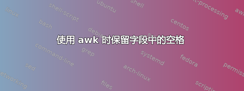 使用 awk 时保留字段中的空格