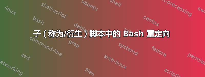 子（称为/衍生）脚本中的 Bash 重定向