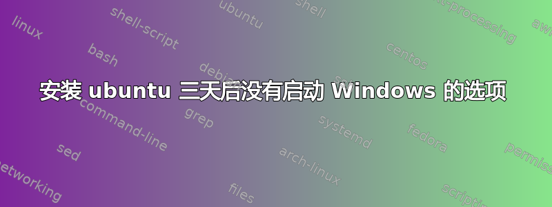 安装 ubuntu 三天后没有启动 Windows 的选项