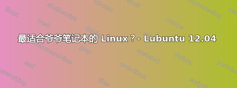 最适合爷爷笔记本的 Linux？- Lubuntu 12.04