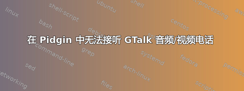 在 Pidgin 中无法接听 GTalk 音频/视频电话