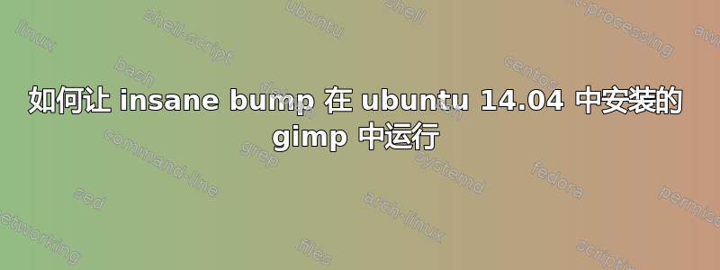 如何让 insane bump 在 ubuntu 14.04 中安装的 gimp 中运行