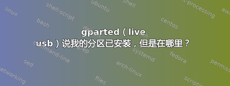 gparted（live usb）说我的分区已安装，但是在哪里？