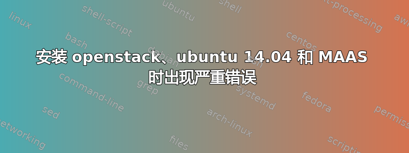 安装 openstack、ubuntu 14.04 和 MAAS 时出现严重错误