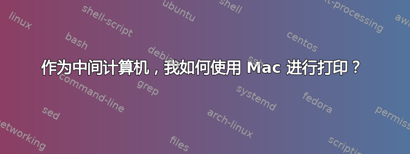 作为中间计算机，我如何使用 Mac 进行打印？