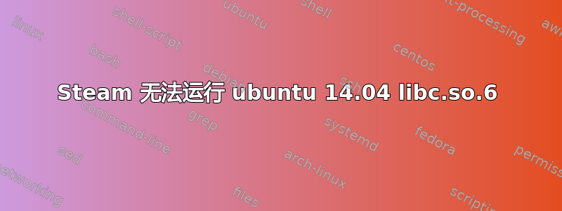 Steam 无法运行 ubuntu 14.04 libc.so.6