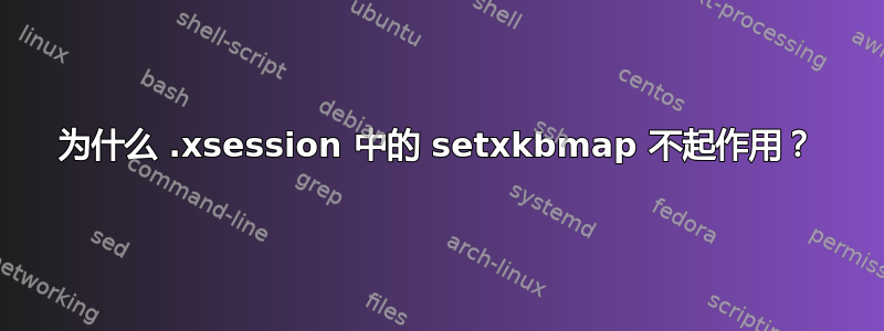 为什么 .xsession 中的 setxkbmap 不起作用？