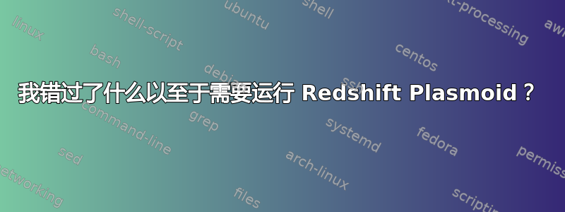 我错过了什么以至于需要运行 Redshift Plasmoid？