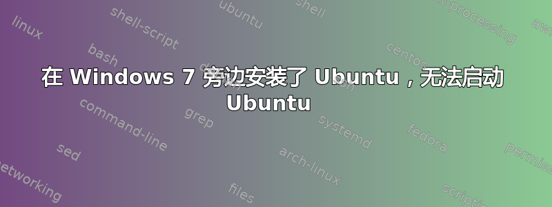 在 Windows 7 旁边安装了 Ubuntu，无法启动 Ubuntu 