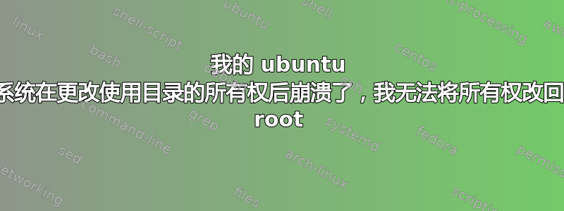 我的 ubuntu 系统在更改使用目录的所有权后崩溃了，我无法将所有权改回 root