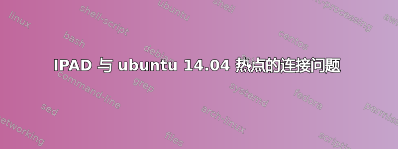 IPAD 与 ubuntu 14.04 热点的连接问题