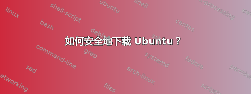 如何安全地下载 Ubuntu？