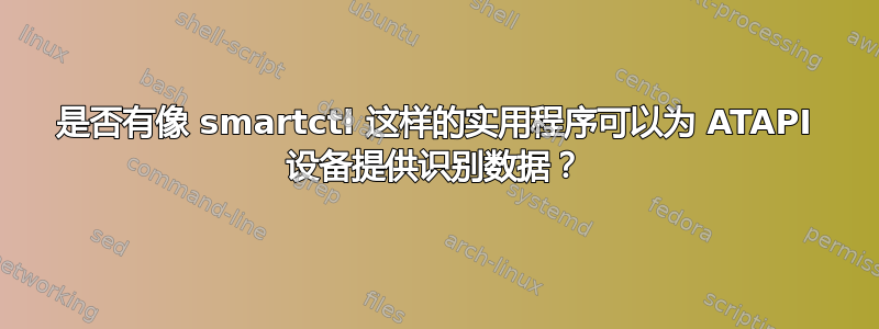 是否有像 smartctl 这样的实用程序可以为 ATAPI 设备提供识别数据？