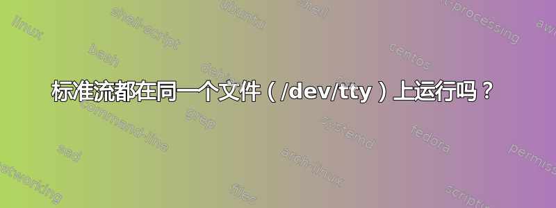 标准流都在同一个文件（/dev/tty）上运行吗？