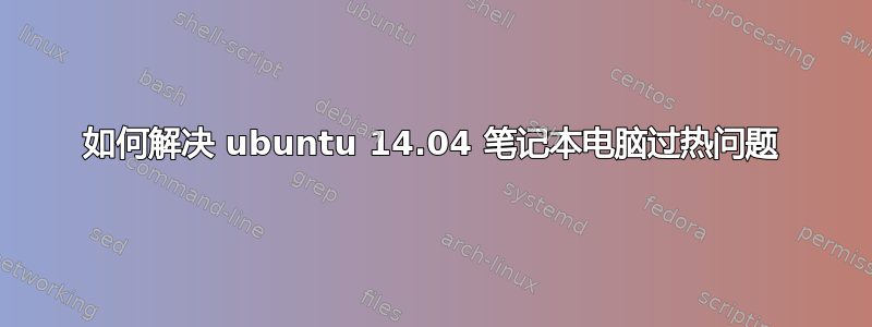 如何解决 ubuntu 14.04 笔记本电脑过热问题