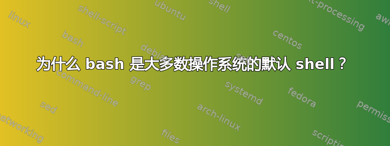 为什么 bash 是大多数操作系统的默认 shell？