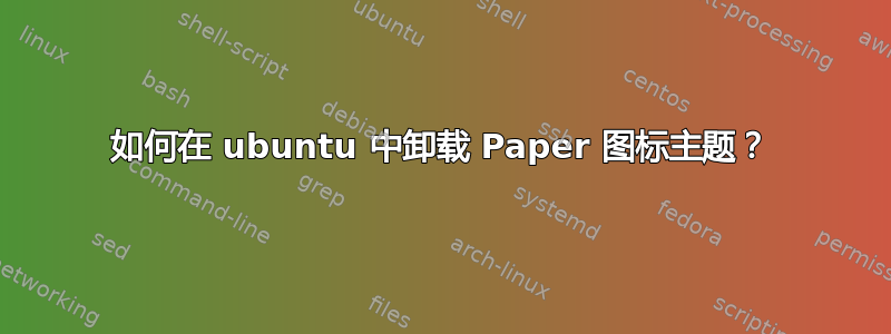 如何在 ubuntu 中卸载 Paper 图标主题？