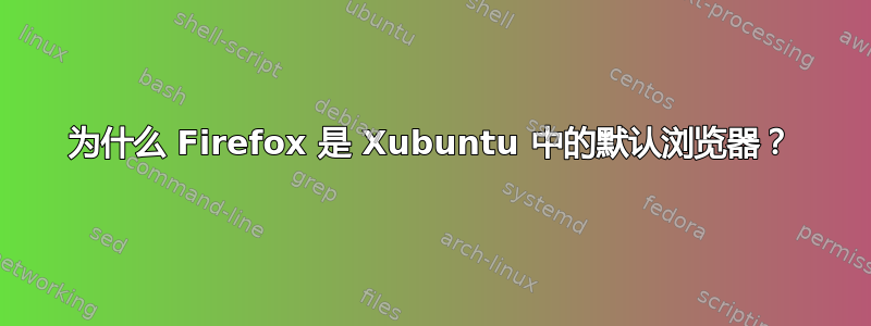 为什么 Firefox 是 Xubuntu 中的默认浏览器？