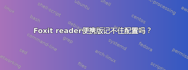 Foxit reader便携版记不住配置吗？