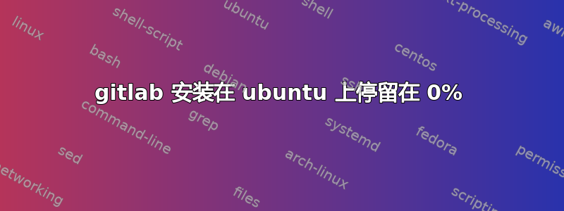 gitlab 安装在 ubuntu 上停留在 0%