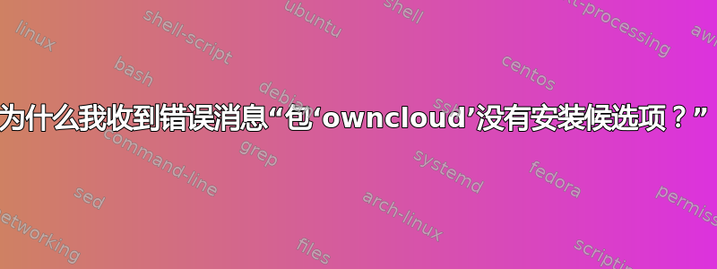 为什么我收到错误消息“包‘owncloud’没有安装候选项？”