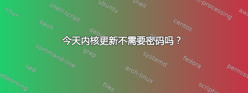 今天内核更新不需要密码吗？