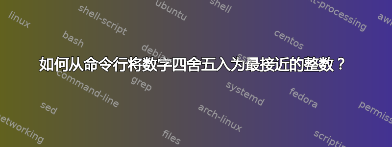 如何从命令行将数字四舍五入为最接近的整数？