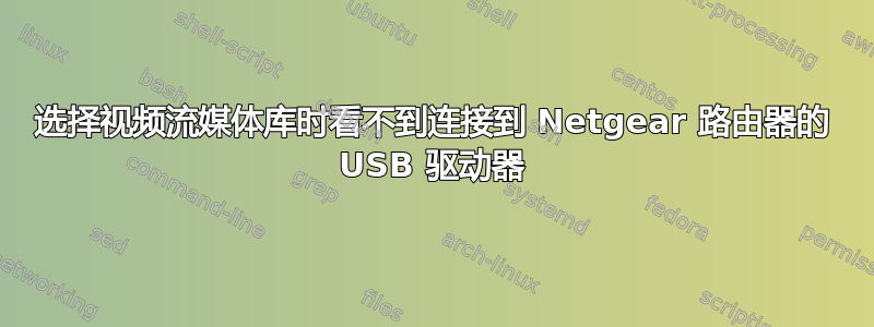 选择视频流媒体库时看不到连接到 Netgear 路由器的 USB 驱动器