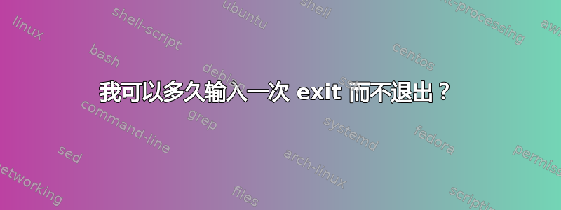 我可以多久输入一次 exit 而不退出？