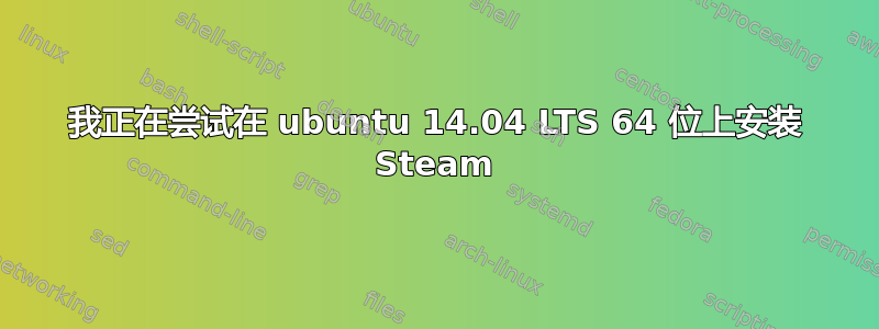 我正在尝试在 ubuntu 14.04 LTS 64 位上安装 Steam