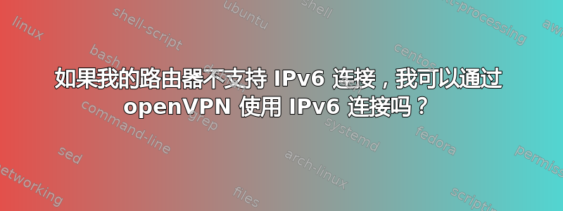 如果我的路由器不支持 IPv6 连接，我可以通过 openVPN 使用 IPv6 连接吗？