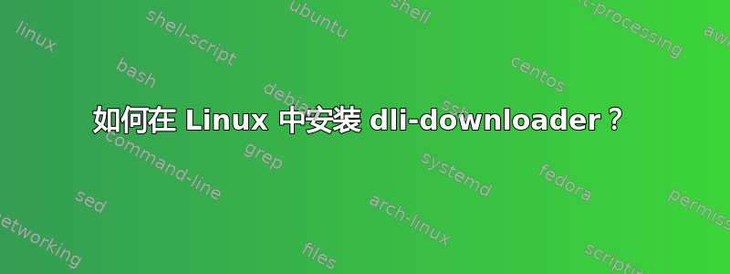 如何在 Linux 中安装 dli-downloader？