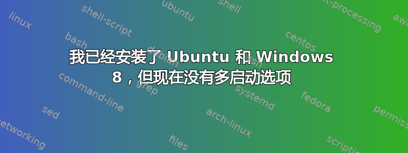 我已经安装了 Ubuntu 和 Windows 8，但现在没有多启动选项