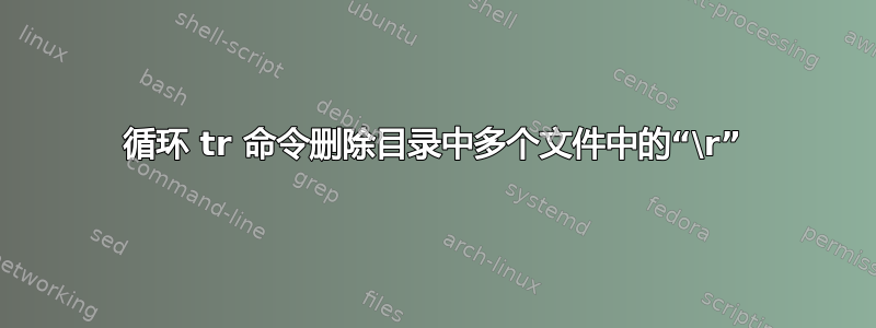 循环 tr 命令删除目录中多个文件中的“\r”