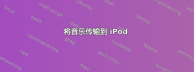 将音乐传输到 iPod