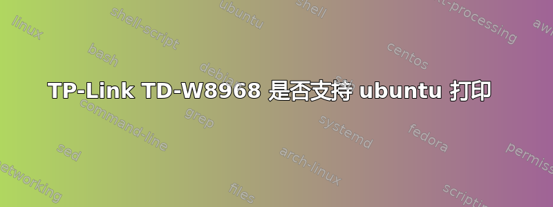 TP-Link TD-W8968 是否支持 ubuntu 打印 