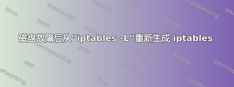 磁盘故障后从“iptables -L”重新生成 iptables