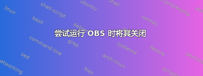 尝试运行 OBS 时将其关闭