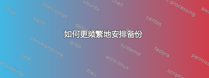 如何更频繁地安排备份