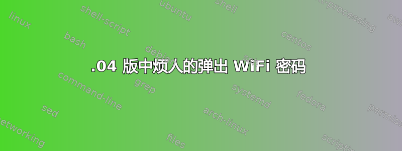 15.04 版中烦人的弹出 WiFi 密码