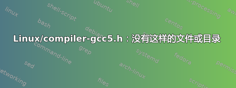 Linux/compiler-gcc5.h：没有这样的文件或目录