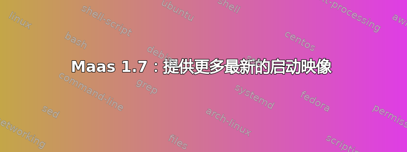 Maas 1.7：提供更多最新的启动映像