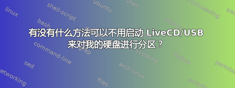 有没有什么方法可以不用启动 LiveCD/USB 来对我的硬盘进行分区？