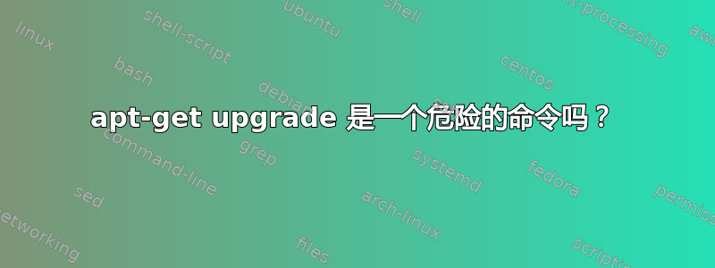 apt-get upgrade 是一个危险的命令吗？