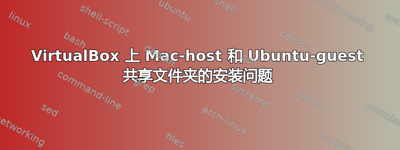 VirtualBox 上 Mac-host 和 Ubuntu-guest 共享文件夹的安装问题