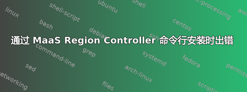 通过 MaaS Region Controller 命令行安装时出错