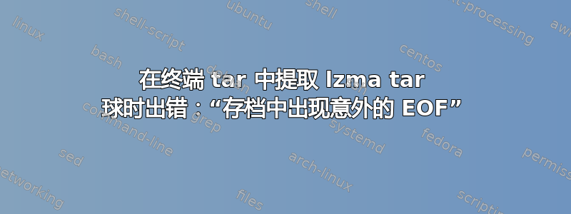 在终端 tar 中提取 lzma tar 球时出错：“存档中出现意外的 EOF”