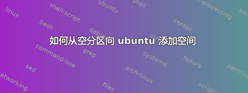 如何从空分区向 ubuntu 添加空间