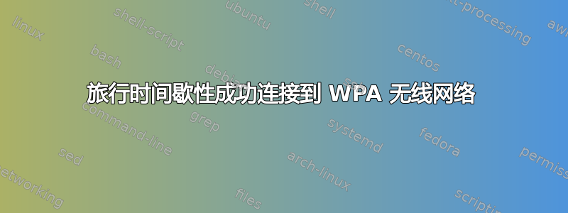 旅行时间歇性成功连接到 WPA 无线网络