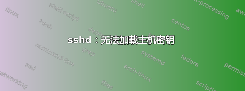 sshd：无法加载主机密钥